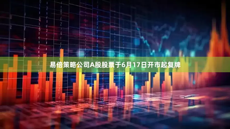易倍策略公司A股股票于6月17日开市起复牌