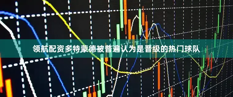 领航配资多特蒙德被普遍认为是晋级的热门球队
