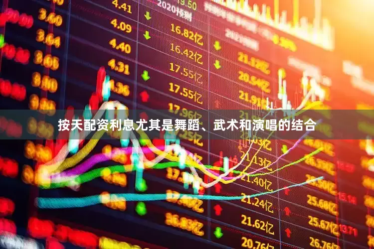 按天配资利息尤其是舞蹈、武术和演唱的结合