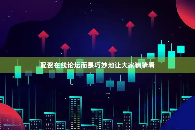 配资在线论坛而是巧妙地让大家猜猜看
