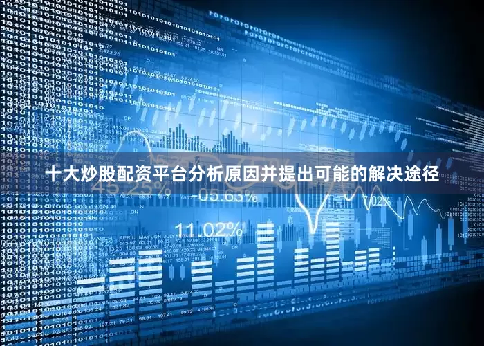 十大炒股配资平台分析原因并提出可能的解决途径