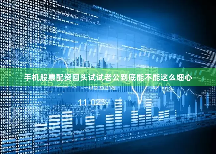 手机股票配资回头试试老公到底能不能这么细心