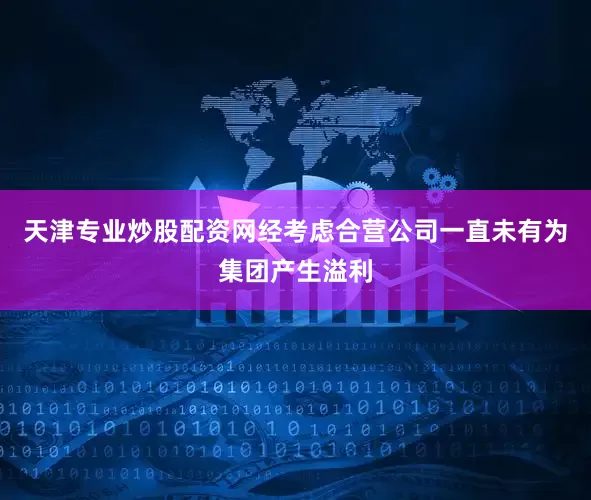天津专业炒股配资网　　经考虑合营公司一直未有为集团产生溢利