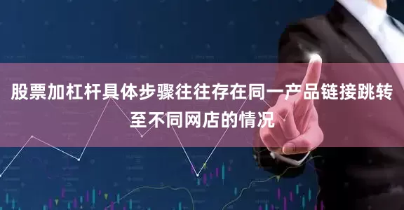 股票加杠杆具体步骤往往存在同一产品链接跳转至不同网店的情况