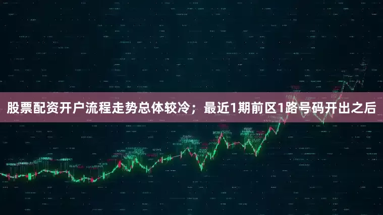 股票配资开户流程走势总体较冷；最近1期前区1路号码开出之后