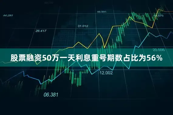 股票融资50万一天利息重号期数占比为56%