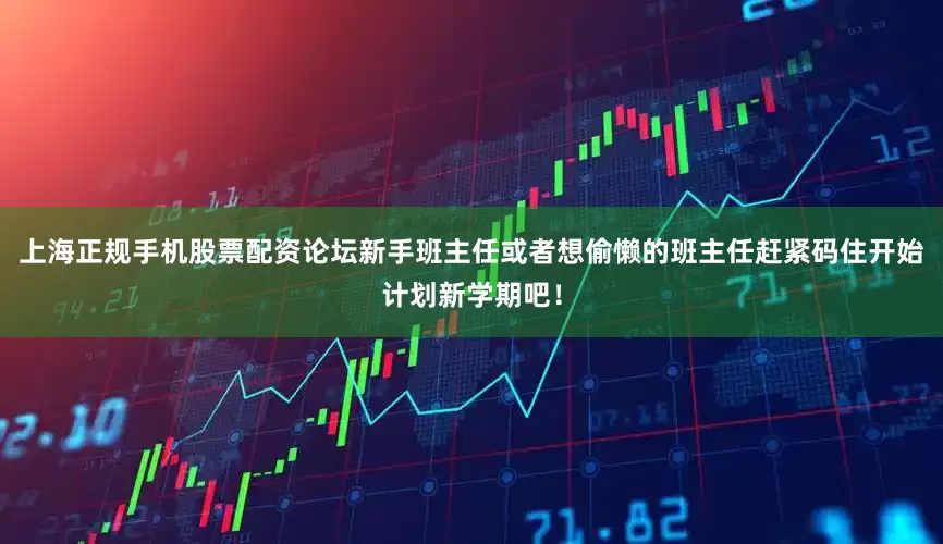 上海正规手机股票配资论坛新手班主任或者想偷懒的班主任赶紧码住开始计划新学期吧！