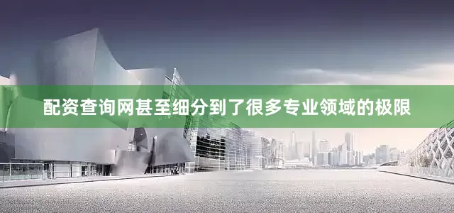 配资查询网甚至细分到了很多专业领域的极限