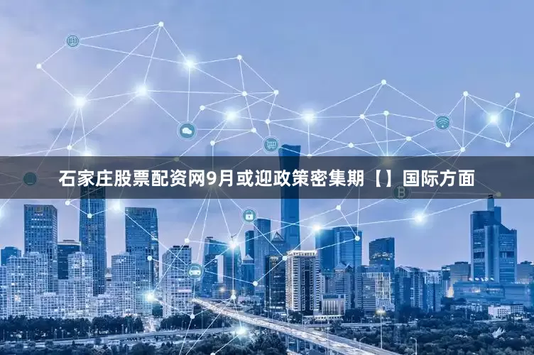 石家庄股票配资网9月或迎政策密集期【】国际方面