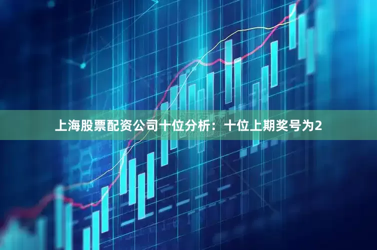 上海股票配资公司　　十位分析：十位上期奖号为2