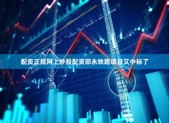 配资正规网上炒股配资邵永铁路项目又中标了