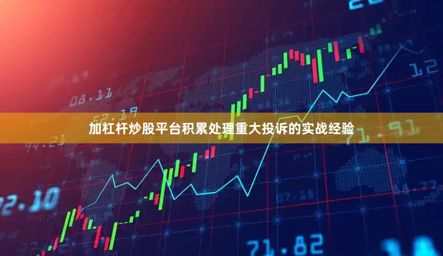 加杠杆炒股平台积累处理重大投诉的实战经验