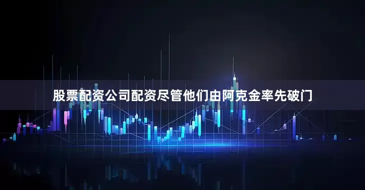 股票配资公司配资尽管他们由阿克金率先破门