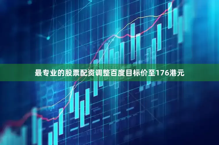 最专业的股票配资调整百度目标价至176港元