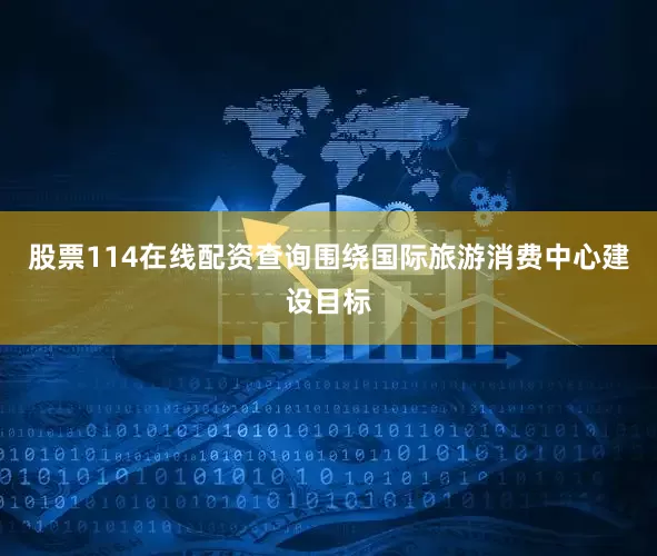 股票114在线配资查询围绕国际旅游消费中心建设目标