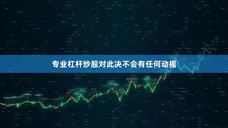专业杠杆炒股对此决不会有任何动摇
