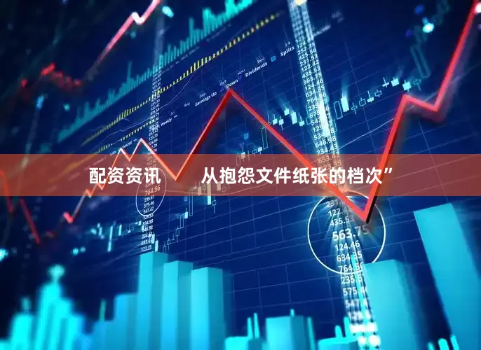 配资资讯        从抱怨文件纸张的档次”