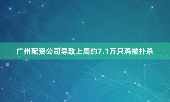 广州配资公司导致上周约7.1万只鸡被扑杀