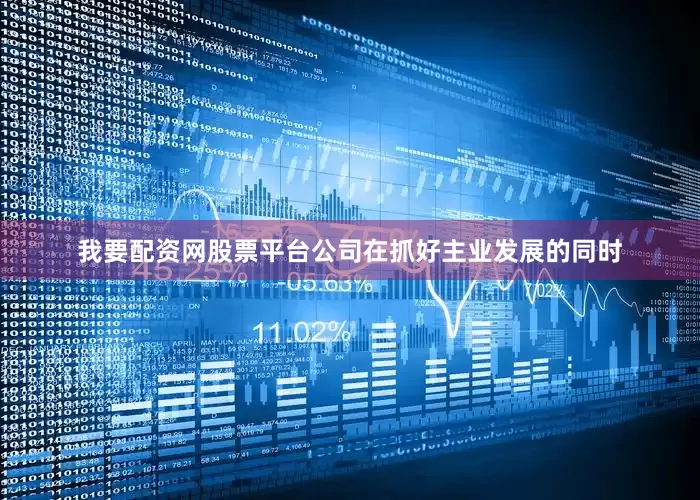 我要配资网股票平台公司在抓好主业发展的同时