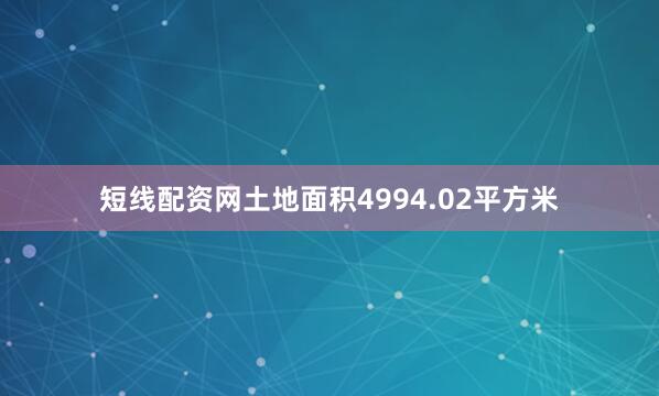 短线配资网土地面积4994.02平方米