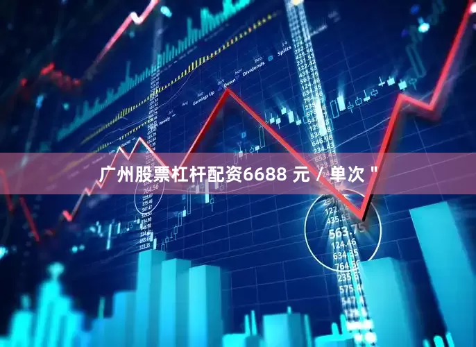 广州股票杠杆配资6688 元 / 单次＂