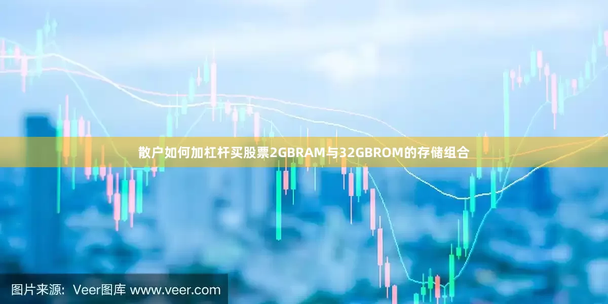 散户如何加杠杆买股票2GBRAM与32GBROM的存储组合