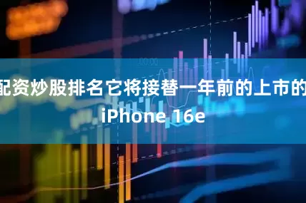 配资炒股排名它将接替一年前的上市的 iPhone 16e