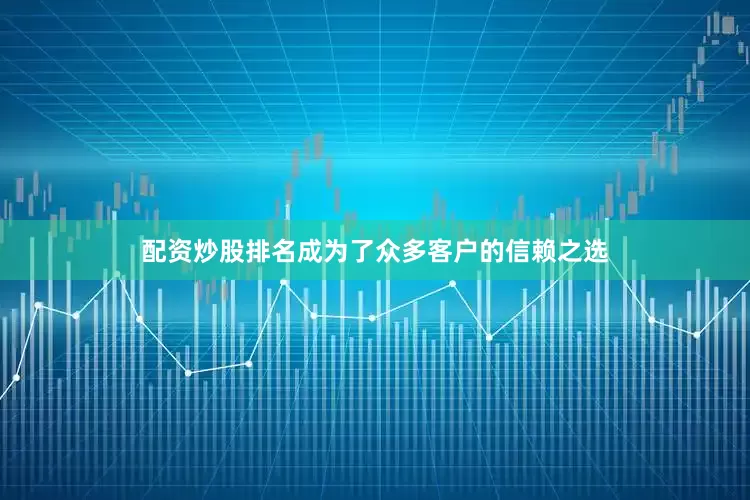 配资炒股排名成为了众多客户的信赖之选