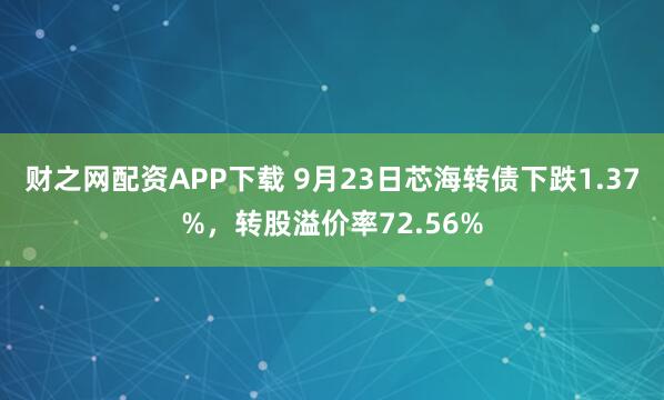 财之网配资APP下载 9月23日芯海转债下跌1.37%，转股溢价率72.56%