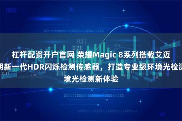杠杆配资开户官网 荣耀Magic 8系列搭载艾迈斯欧司朗新一代HDR闪烁检测传感器,打造专业级环境光检测新体验