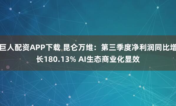 巨人配资APP下载 昆仑万维：第三季度净利润同比增长180.13% AI生态商业化显效