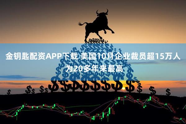 金钥匙配资APP下载 美国10月企业裁员超15万人 为20多年来最高