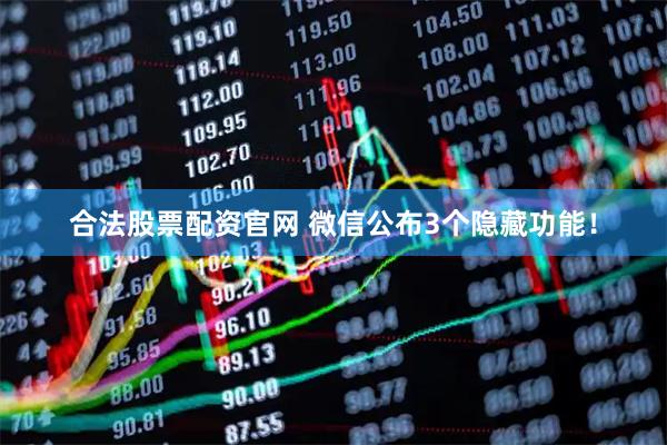 合法股票配资官网 微信公布3个隐藏功能！