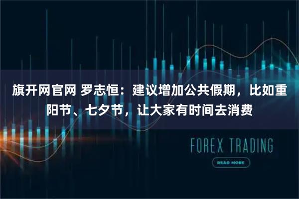 旗开网官网 罗志恒：建议增加公共假期，比如重阳节、七夕节，让大家有时间去消费