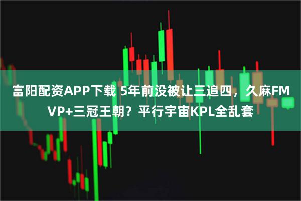 富阳配资APP下载 5年前没被让三追四,久麻FMVP+三冠王朝?平行宇宙KPL全乱套
