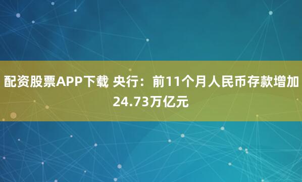 配资股票APP下载 央行：前11个月人民币存款增加24.73万亿元