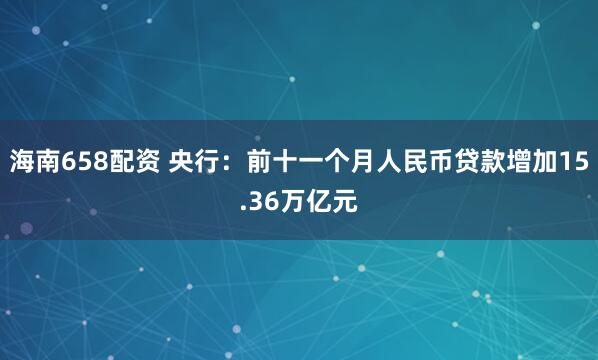 海南658配资 央行：前十一个月人民币贷款增加15.36万亿元