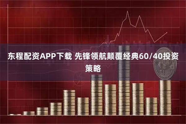 东程配资APP下载 先锋领航颠覆经典60/40投资策略