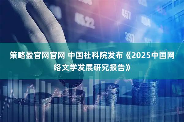 策略盈官网官网 中国社科院发布《2025中国网络文学发展研究报告》