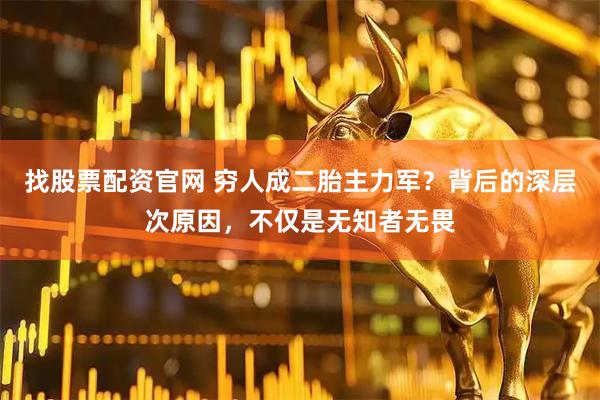 找股票配资官网 穷人成二胎主力军？背后的深层次原因，不仅是无知者无畏
