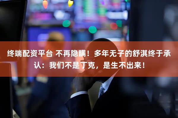 终端配资平台 不再隐瞒！多年无子的舒淇终于承认：我们不是丁克，是生不出来！