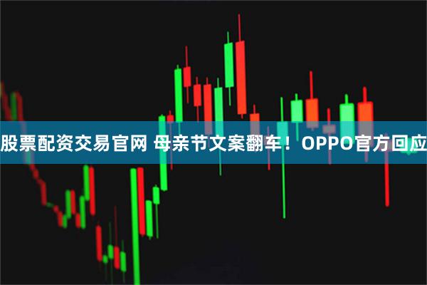 股票配资交易官网 母亲节文案翻车!OPPO官方回应