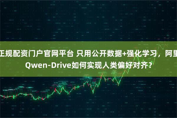 正规配资门户官网平台 只用公开数据+强化学习，阿里Qwen-Drive如何实现人类偏好对齐？